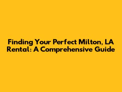 Finding Your Perfect Milton, LA Rental: A Comprehensive Guide
