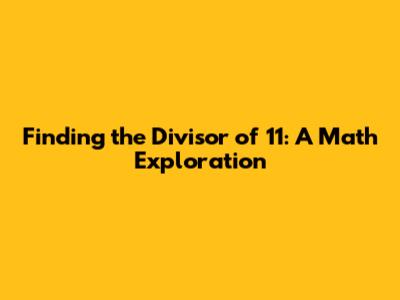 Finding the Divisor of 11: A Math Exploration