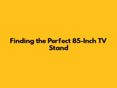 Finding the Perfect 85-Inch TV Stand
