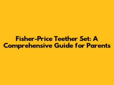 Fisher-Price Teether Set: A Comprehensive Guide for Parents