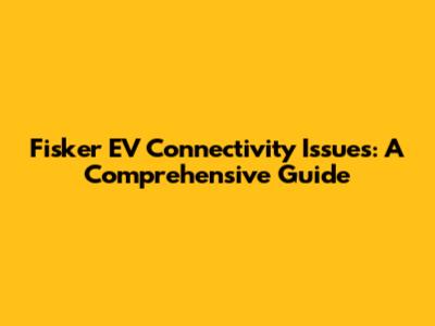 Fisker EV Connectivity Issues: A Comprehensive Guide