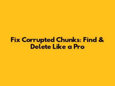 Fix Corrupted Chunks: Find & Delete Like a Pro