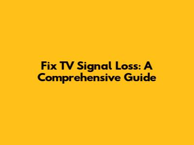 Fix TV Signal Loss: A Comprehensive Guide