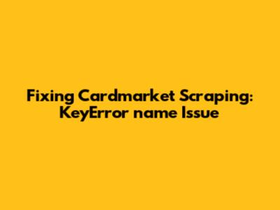 Fixing Cardmarket Scraping: KeyError 'name' Issue