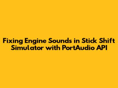 Fixing Engine Sounds in Stick Shift Simulator with PortAudio API
