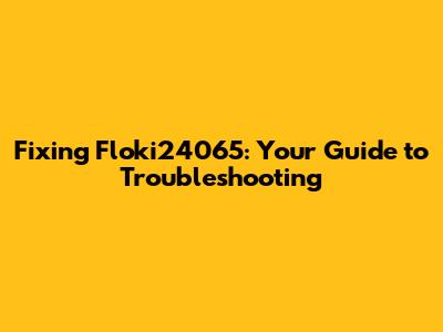 Fixing Floki24065: Your Guide to Troubleshooting
