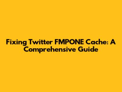 Fixing Twitter FMPONE Cache: A Comprehensive Guide