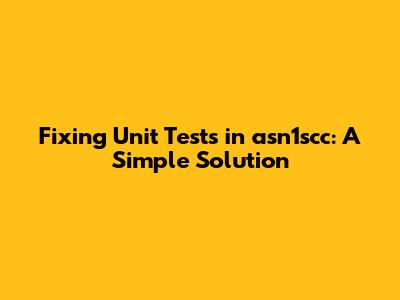Fixing Unit Tests in asn1scc: A Simple Solution