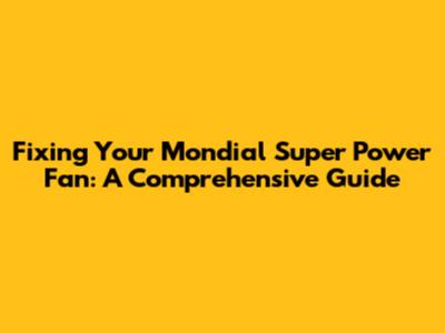 Fixing Your Mondial Super Power Fan: A Comprehensive Guide