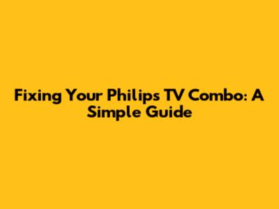 Fixing Your Philips TV Combo: A Simple Guide