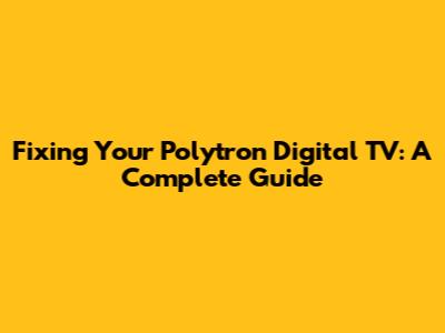 Fixing Your Polytron Digital TV: A Complete Guide