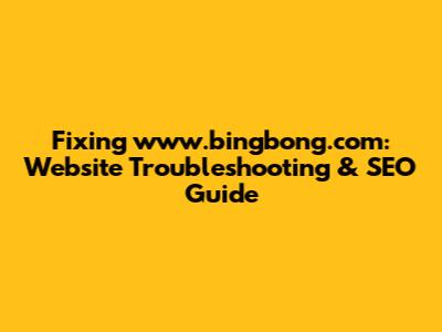 Fixing www.bingbong.com: Website Troubleshooting & SEO Guide