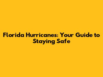 Florida Hurricanes: Your Guide to Staying Safe