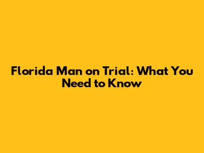 Florida Man on Trial: What You Need to Know