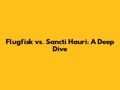 Flugfisk vs. Sancti Hauri: A Deep Dive