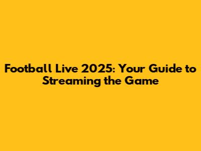 Football Live 2025: Your Guide to Streaming the Game