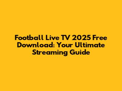 Football Live TV 2025 Free Download: Your Ultimate Streaming Guide