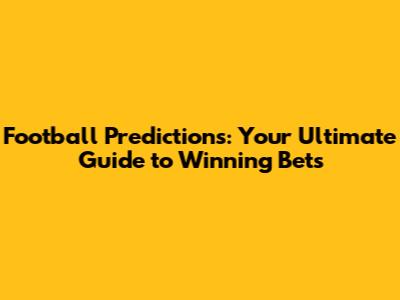 Football Predictions: Your Ultimate Guide to Winning Bets