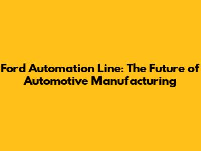 Ford Automation Line: The Future of Automotive Manufacturing