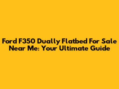 Ford F350 Dually Flatbed For Sale Near Me: Your Ultimate Guide