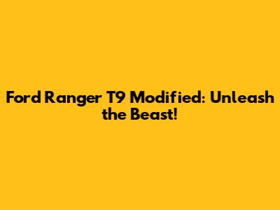 Ford Ranger T9 Modified: Unleash the Beast!