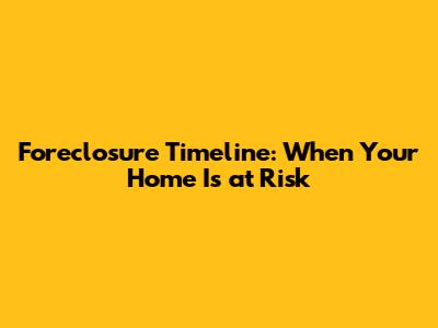 Foreclosure Timeline: When Your Home Is at Risk