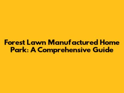 Forest Lawn Manufactured Home Park: A Comprehensive Guide
