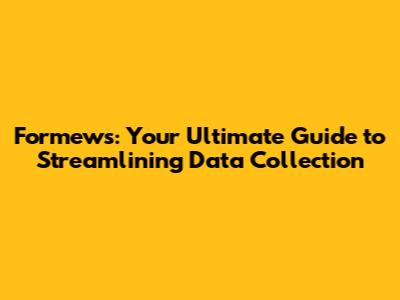 Formews: Your Ultimate Guide to Streamlining Data Collection