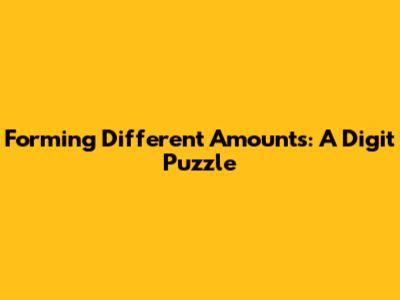 Forming Different Amounts: A Digit Puzzle