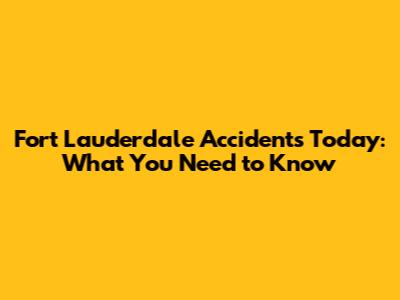 Fort Lauderdale Accidents Today: What You Need to Know