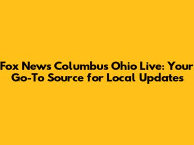 Fox News Columbus Ohio Live: Your Go-To Source for Local Updates