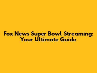 Fox News Super Bowl Streaming: Your Ultimate Guide