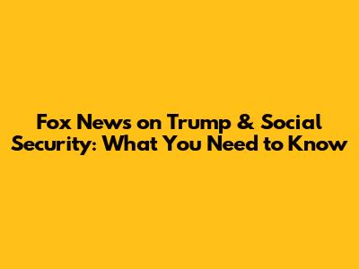 Fox News on Trump & Social Security: What You Need to Know