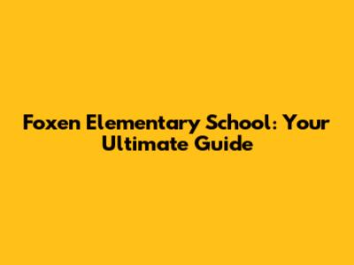 Foxen Elementary School: Your Ultimate Guide