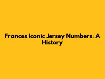 France's Iconic Jersey Numbers: A History