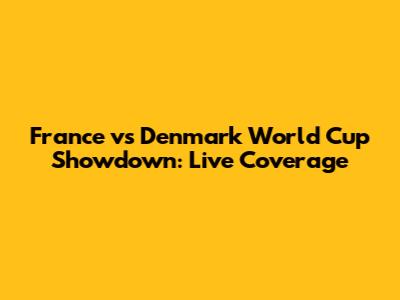 France vs Denmark World Cup Showdown: Live Coverage