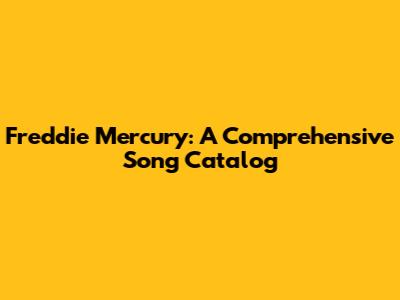 Freddie Mercury: A Comprehensive Song Catalog