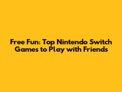 Free Fun: Top Nintendo Switch Games to Play with Friends