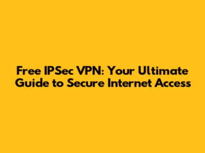 Free IPSec VPN: Your Ultimate Guide to Secure Internet Access