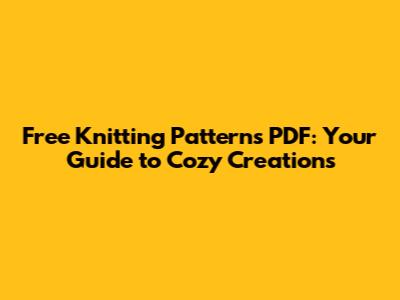 Free Knitting Patterns PDF: Your Guide to Cozy Creations