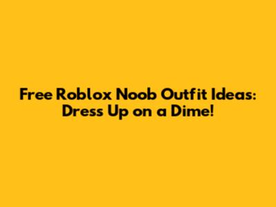 Free Roblox Noob Outfit Ideas: Dress Up on a Dime!