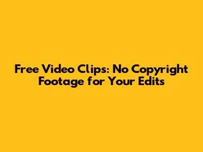 Free Video Clips: No Copyright Footage for Your Edits