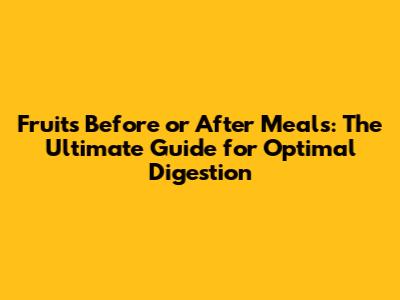 Fruits Before or After Meals: The Ultimate Guide for Optimal Digestion