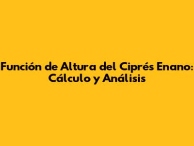 Función de Altura del Ciprés Enano: Cálculo y Análisis