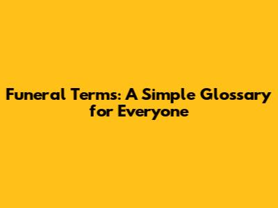 Funeral Terms: A Simple Glossary for Everyone