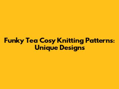 Funky Tea Cosy Knitting Patterns: Unique Designs