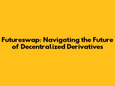 Futureswap: Navigating the Future of Decentralized Derivatives
