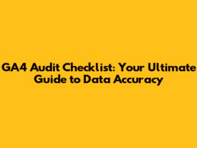 GA4 Audit Checklist: Your Ultimate Guide to Data Accuracy
