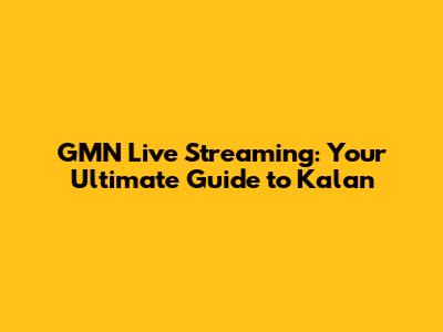 GMN Live Streaming: Your Ultimate Guide to Kalan