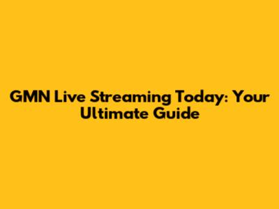 GMN Live Streaming Today: Your Ultimate Guide